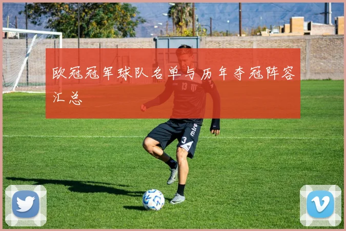 欧冠冠军球队名单与历年夺冠阵容汇总