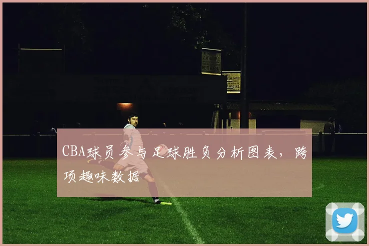 CBA球员参与足球胜负分析图表,跨项趣味数据