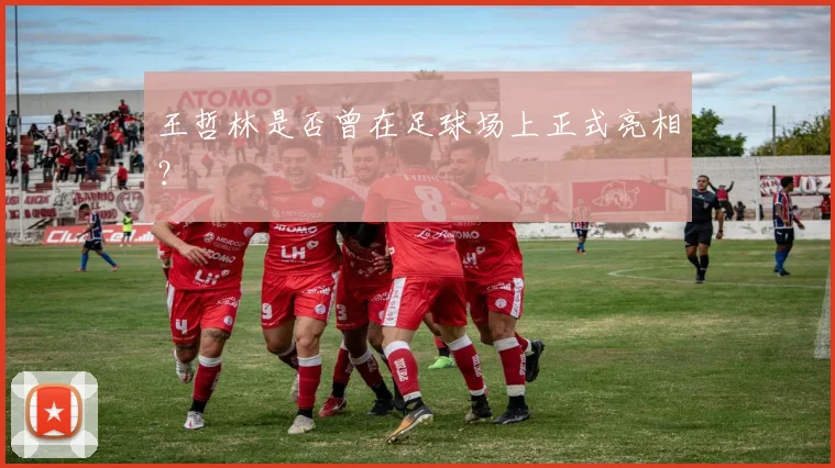 王哲林是否曾在足球场上正式亮相？