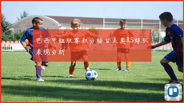 巴西甲组联赛积分榜甘美奥RS球队表现分析