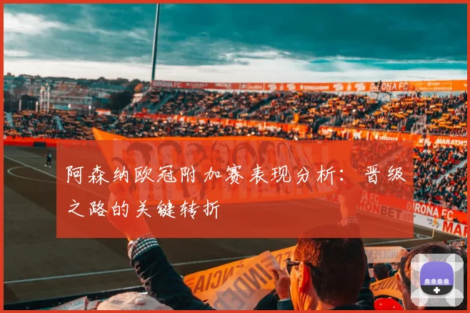 阿森纳欧冠附加赛表现分析：晋级之路的关键转折